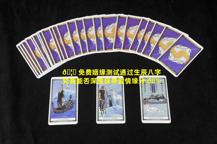 🦊 免费姻缘测试通过生辰八字究竟能否深度探寻爱情缘分 🕷